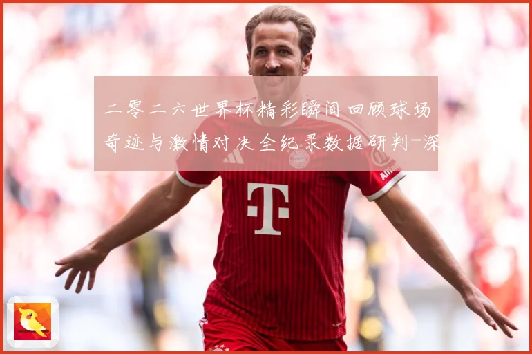 二零二六世界杯精彩瞬间回顾球场奇迹与激情对决全纪录数据研判-深度解析