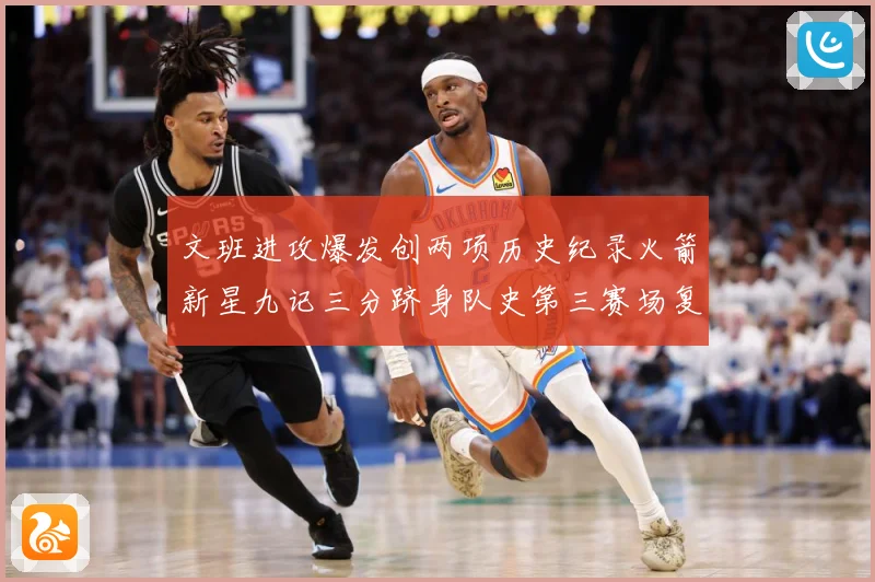 文班进攻爆发创两项历史纪录火箭新星九记三分跻身队史第三赛场复盘-深度解析