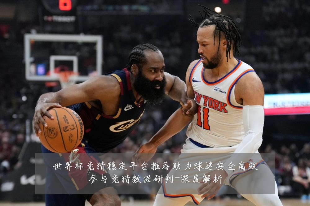 世界杯竞猜稳定平台推荐助力球迷安全高效参与竞猜数据研判-深度解析