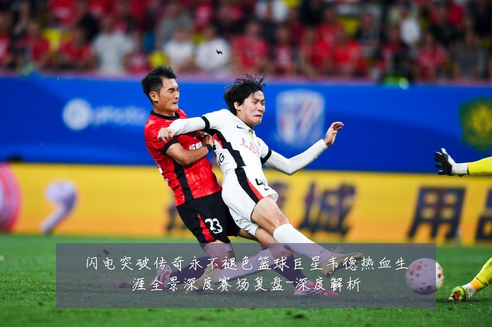 闪电突破传奇永不褪色篮球巨星韦德热血生涯全景深度赛场复盘-深度解析