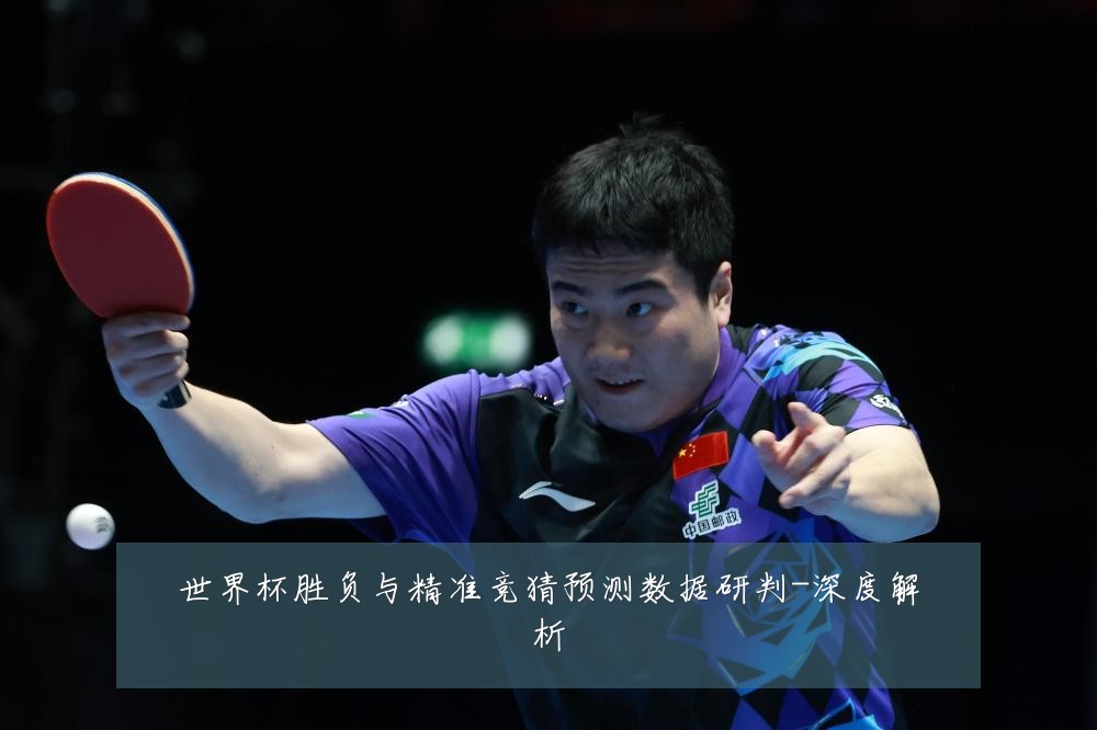 世界杯胜负与精准竞猜预测数据研判-深度解析