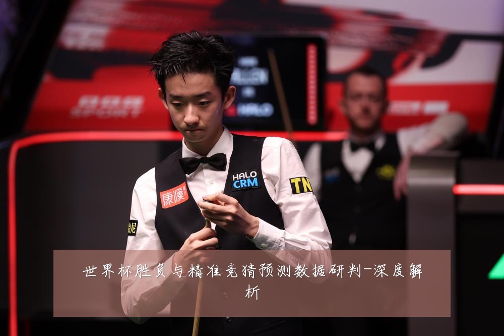 世界杯胜负与精准竞猜预测数据研判-深度解析