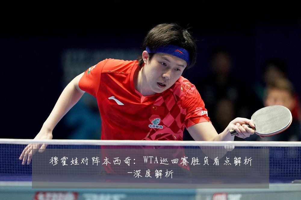 穆霍娃对阵本西奇：WTA巡回赛胜负看点解析-深度解析