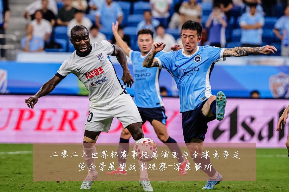 二零二六世界杯赛事格局演变与全球竞争走势全景展望战术观察-深度解析